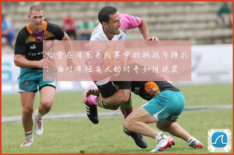 哈登在活塞系列赛中的挑战与挣扎：面对年轻高大的对手如何逆袭