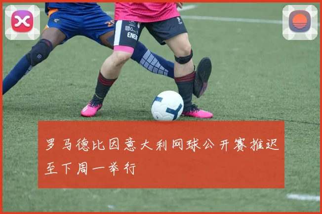 罗马德比因意大利网球公开赛推迟至下周一举行