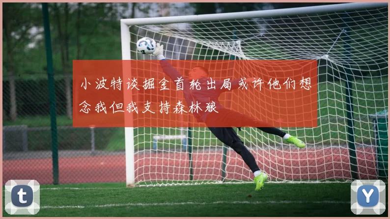 小波特谈掘金首轮出局或许他们想念我但我支持森林狼