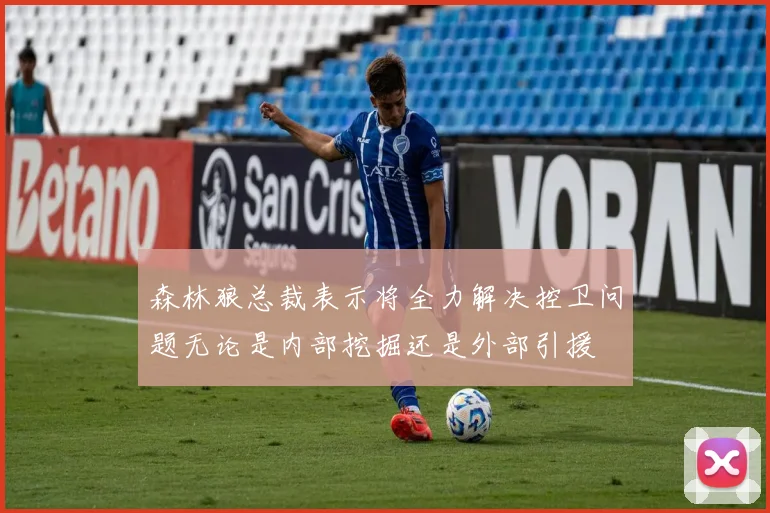 森林狼总裁表示将全力解决控卫问题无论是内部挖掘还是外部引援