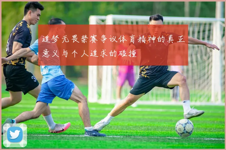 追梦无畏禁赛争议体育精神的真正意义与个人追求的碰撞