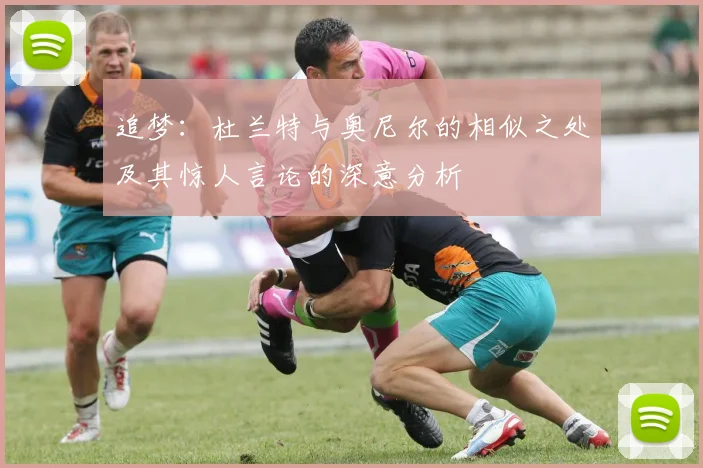 追梦：杜兰特与奥尼尔的相似之处及其惊人言论的深意分析