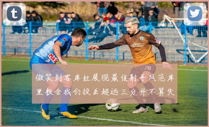 微笑刺客库杜展现最佳射手风范库里教会我们投丢超远三分并不算失误