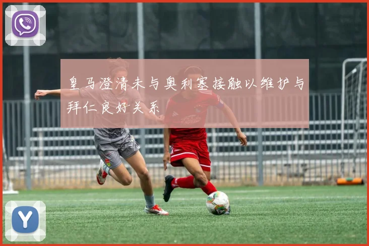 皇马澄清未与奥利塞接触以维护与拜仁良好关系