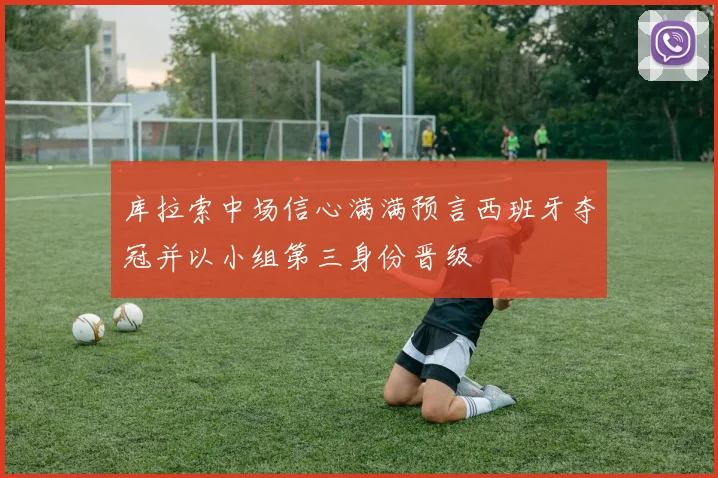 库拉索中场信心满满预言西班牙夺冠并以小组第三身份晋级