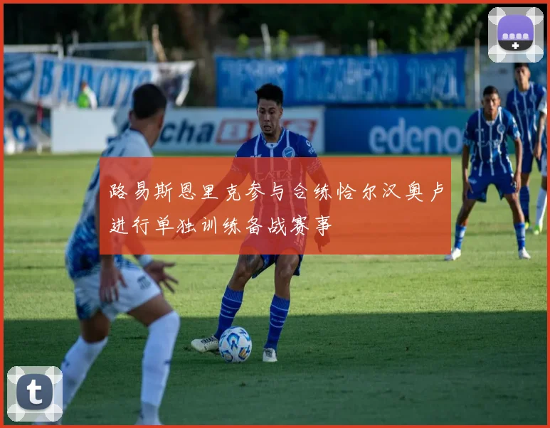 路易斯恩里克参与合练恰尔汉奥卢进行单独训练备战赛事