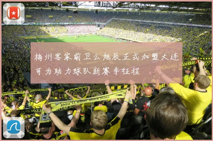 梅州客家前卫么旭辰正式加盟大连可为助力球队新赛季征程