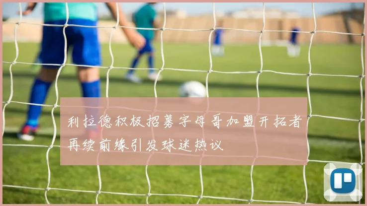 利拉德积极招募字母哥加盟开拓者再续前缘引发球迷热议