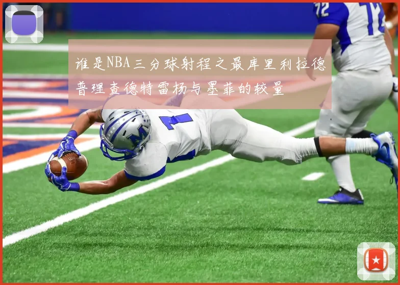 谁是NBA三分球射程之最库里利拉德普理查德特雷杨与墨菲的较量