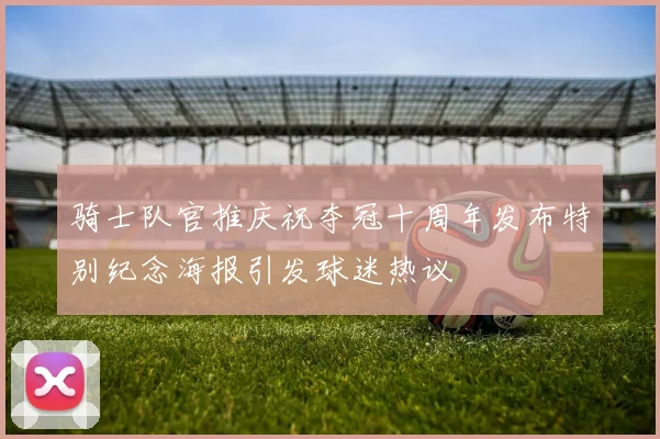骑士队官推庆祝夺冠十周年发布特别纪念海报引发球迷热议