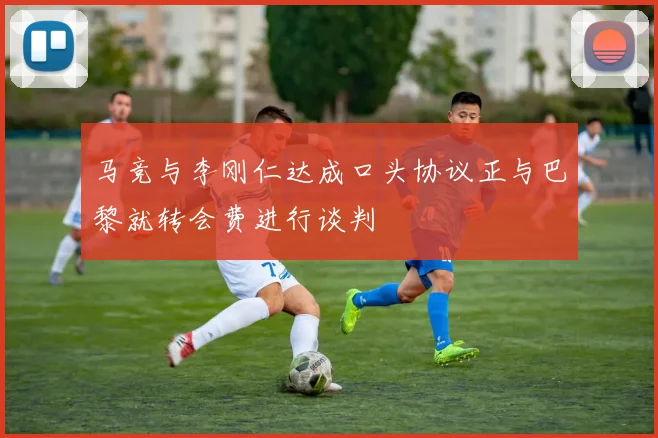 马竞与李刚仁达成口头协议正与巴黎就转会费进行谈判